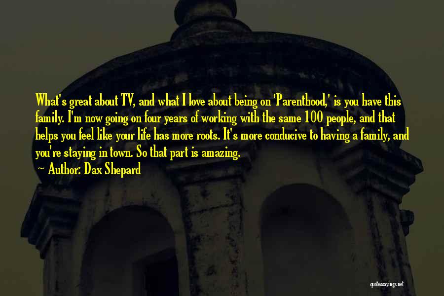 Dax Shepard Quotes: What's Great About Tv, And What I Love About Being On 'parenthood,' Is You Have This Family. I'm Now Going