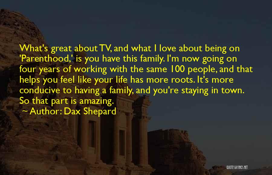 Dax Shepard Quotes: What's Great About Tv, And What I Love About Being On 'parenthood,' Is You Have This Family. I'm Now Going