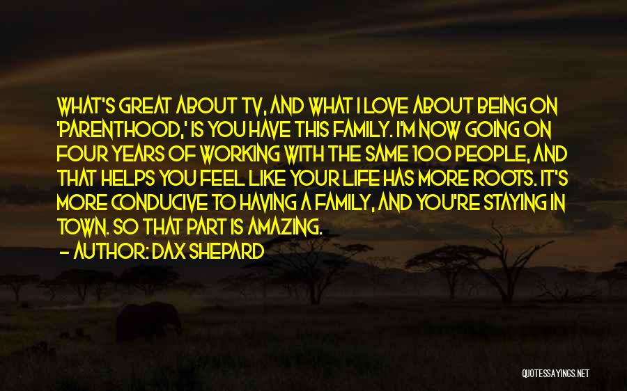 Dax Shepard Quotes: What's Great About Tv, And What I Love About Being On 'parenthood,' Is You Have This Family. I'm Now Going