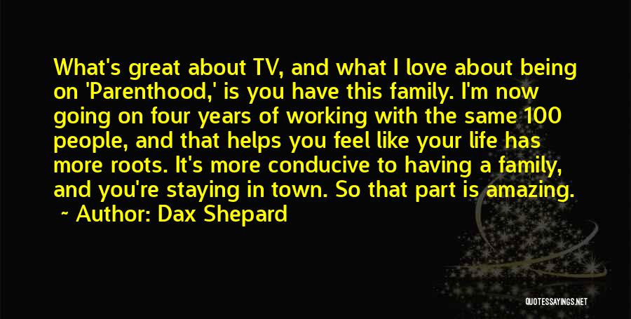 Dax Shepard Quotes: What's Great About Tv, And What I Love About Being On 'parenthood,' Is You Have This Family. I'm Now Going