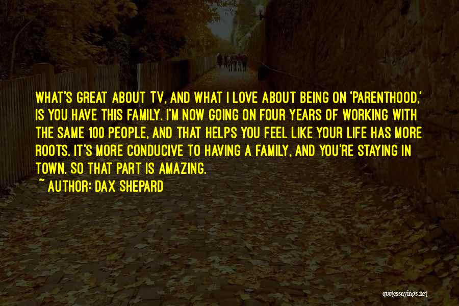 Dax Shepard Quotes: What's Great About Tv, And What I Love About Being On 'parenthood,' Is You Have This Family. I'm Now Going