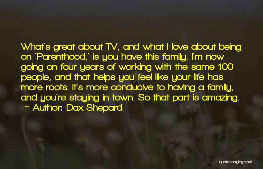 Dax Shepard Quotes: What's Great About Tv, And What I Love About Being On 'parenthood,' Is You Have This Family. I'm Now Going