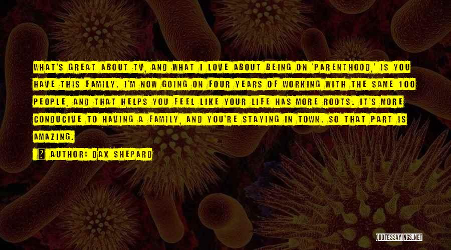 Dax Shepard Quotes: What's Great About Tv, And What I Love About Being On 'parenthood,' Is You Have This Family. I'm Now Going