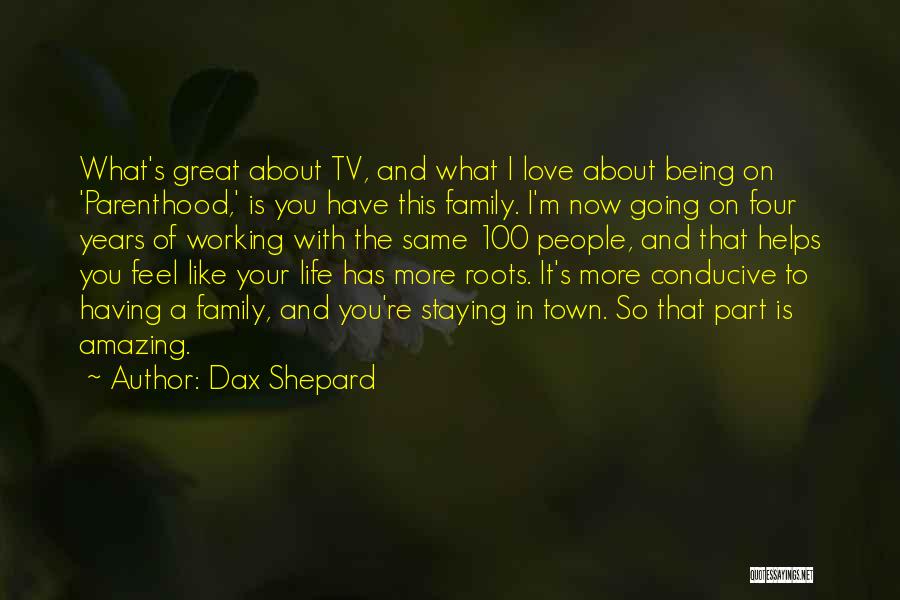 Dax Shepard Quotes: What's Great About Tv, And What I Love About Being On 'parenthood,' Is You Have This Family. I'm Now Going