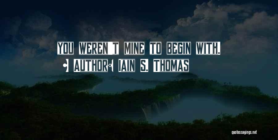 Iain S. Thomas Quotes: You Weren't Mine To Begin With.
