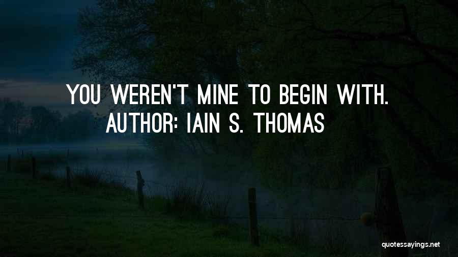Iain S. Thomas Quotes: You Weren't Mine To Begin With.