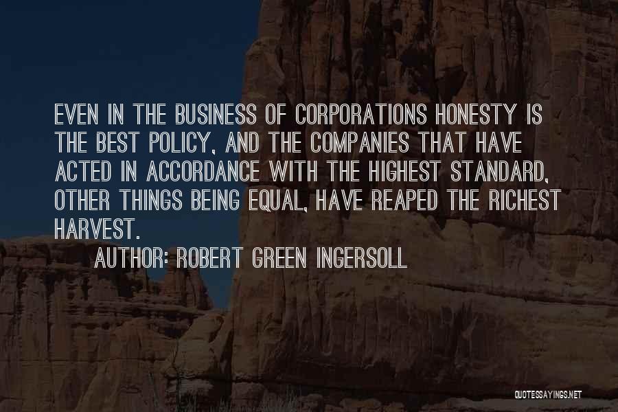 Robert Green Ingersoll Quotes: Even In The Business Of Corporations Honesty Is The Best Policy, And The Companies That Have Acted In Accordance With