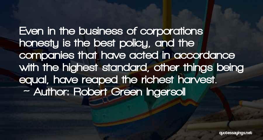 Robert Green Ingersoll Quotes: Even In The Business Of Corporations Honesty Is The Best Policy, And The Companies That Have Acted In Accordance With