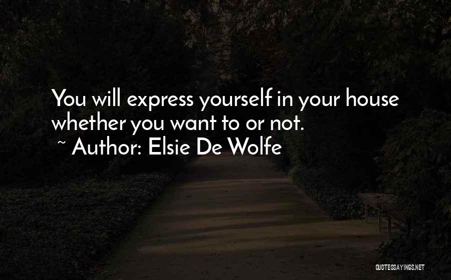 Elsie De Wolfe Quotes: You Will Express Yourself In Your House Whether You Want To Or Not.