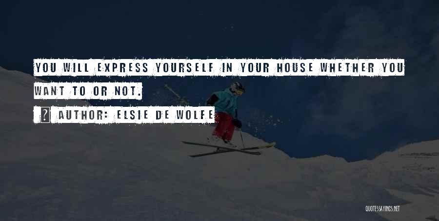 Elsie De Wolfe Quotes: You Will Express Yourself In Your House Whether You Want To Or Not.