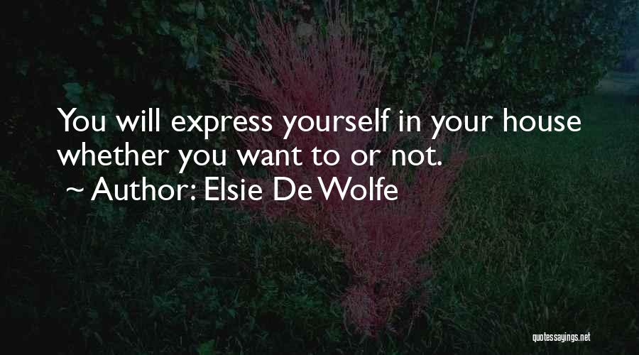 Elsie De Wolfe Quotes: You Will Express Yourself In Your House Whether You Want To Or Not.