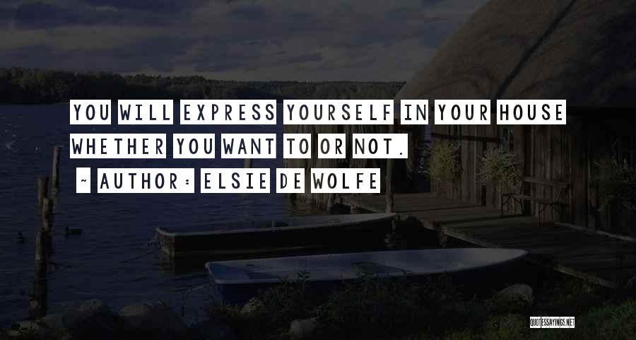 Elsie De Wolfe Quotes: You Will Express Yourself In Your House Whether You Want To Or Not.