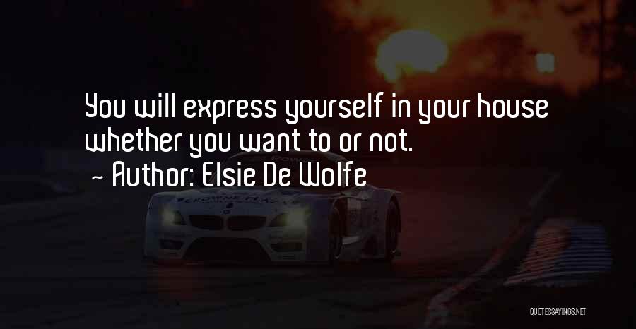 Elsie De Wolfe Quotes: You Will Express Yourself In Your House Whether You Want To Or Not.