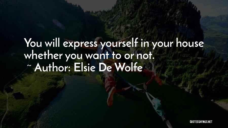 Elsie De Wolfe Quotes: You Will Express Yourself In Your House Whether You Want To Or Not.