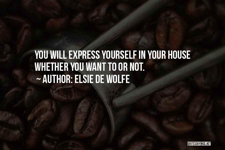 Elsie De Wolfe Quotes: You Will Express Yourself In Your House Whether You Want To Or Not.