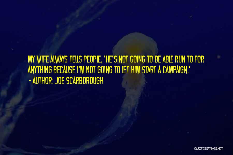 Joe Scarborough Quotes: My Wife Always Tells People, 'he's Not Going To Be Able Run To For Anything Because I'm Not Going To