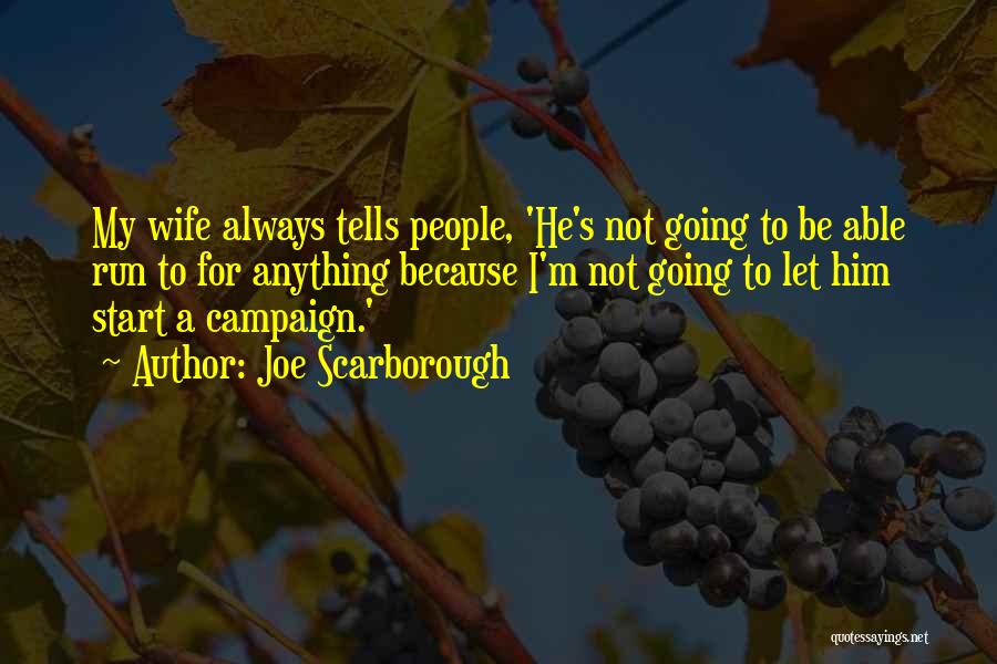 Joe Scarborough Quotes: My Wife Always Tells People, 'he's Not Going To Be Able Run To For Anything Because I'm Not Going To