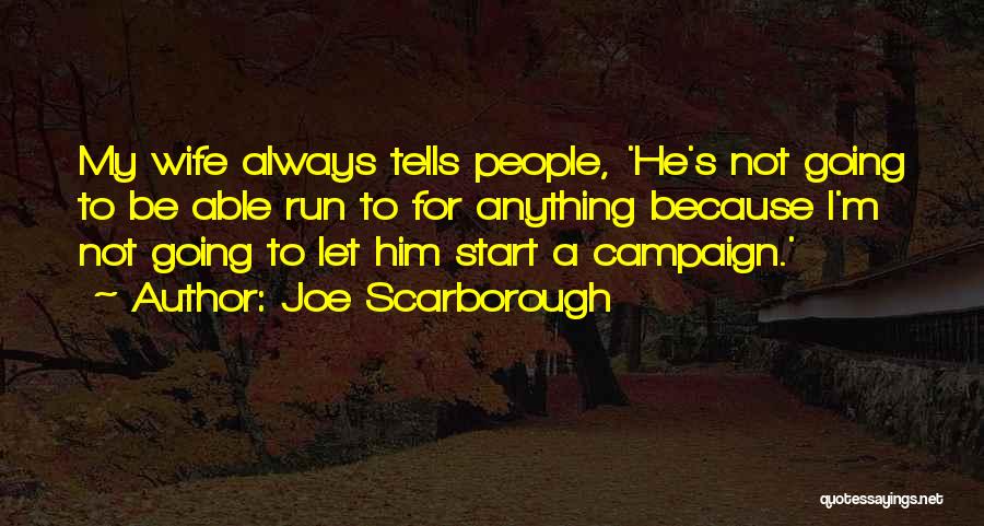 Joe Scarborough Quotes: My Wife Always Tells People, 'he's Not Going To Be Able Run To For Anything Because I'm Not Going To