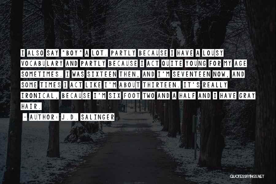 J.D. Salinger Quotes: I Also Say Boy A Lot. Partly Because I Have A Lousy Vocabulary And Partly Because I Act Quite Young