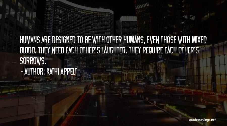 Kathi Appelt Quotes: Humans Are Designed To Be With Other Humans, Even Those With Mixed Blood. They Need Each Other's Laughter. They Require