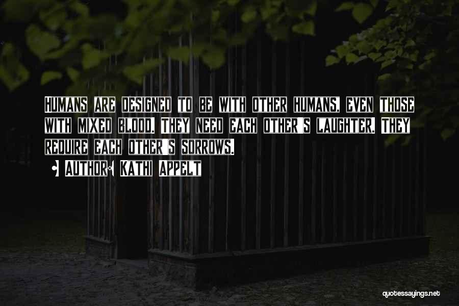 Kathi Appelt Quotes: Humans Are Designed To Be With Other Humans, Even Those With Mixed Blood. They Need Each Other's Laughter. They Require