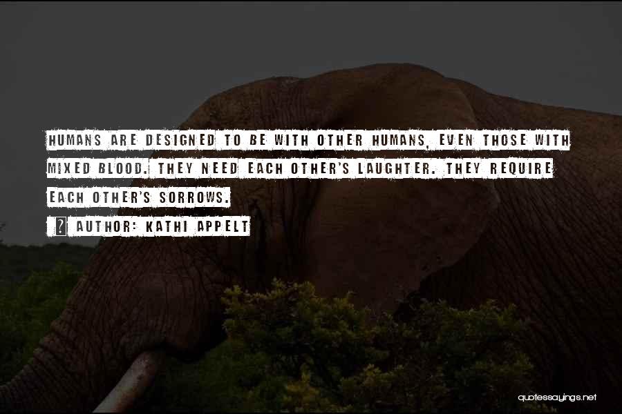 Kathi Appelt Quotes: Humans Are Designed To Be With Other Humans, Even Those With Mixed Blood. They Need Each Other's Laughter. They Require