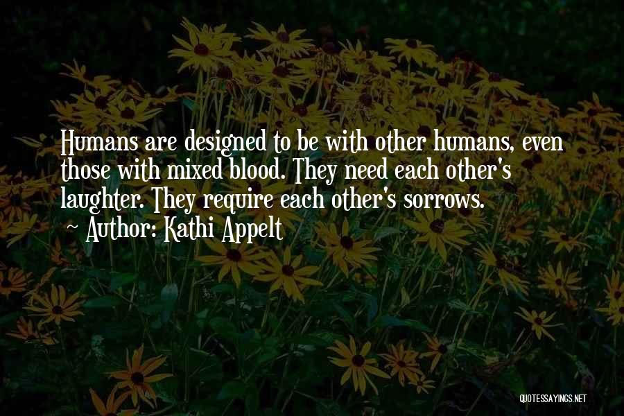 Kathi Appelt Quotes: Humans Are Designed To Be With Other Humans, Even Those With Mixed Blood. They Need Each Other's Laughter. They Require