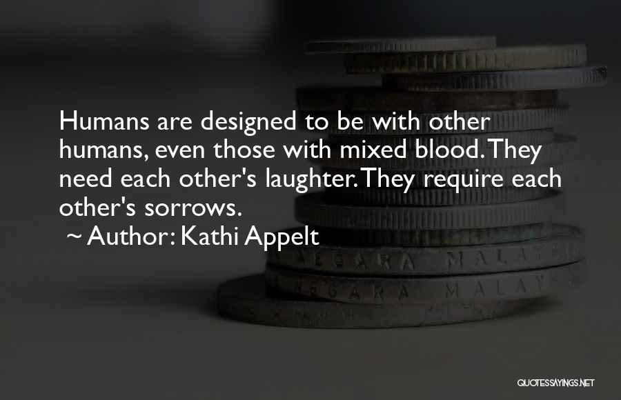 Kathi Appelt Quotes: Humans Are Designed To Be With Other Humans, Even Those With Mixed Blood. They Need Each Other's Laughter. They Require