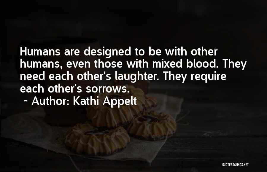 Kathi Appelt Quotes: Humans Are Designed To Be With Other Humans, Even Those With Mixed Blood. They Need Each Other's Laughter. They Require