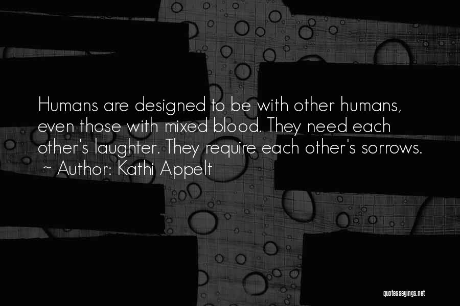Kathi Appelt Quotes: Humans Are Designed To Be With Other Humans, Even Those With Mixed Blood. They Need Each Other's Laughter. They Require