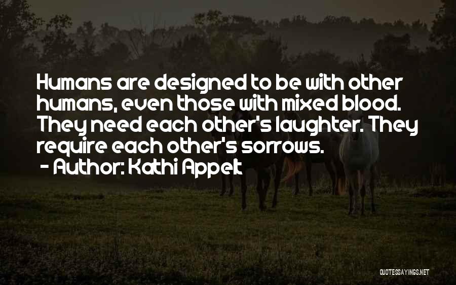 Kathi Appelt Quotes: Humans Are Designed To Be With Other Humans, Even Those With Mixed Blood. They Need Each Other's Laughter. They Require