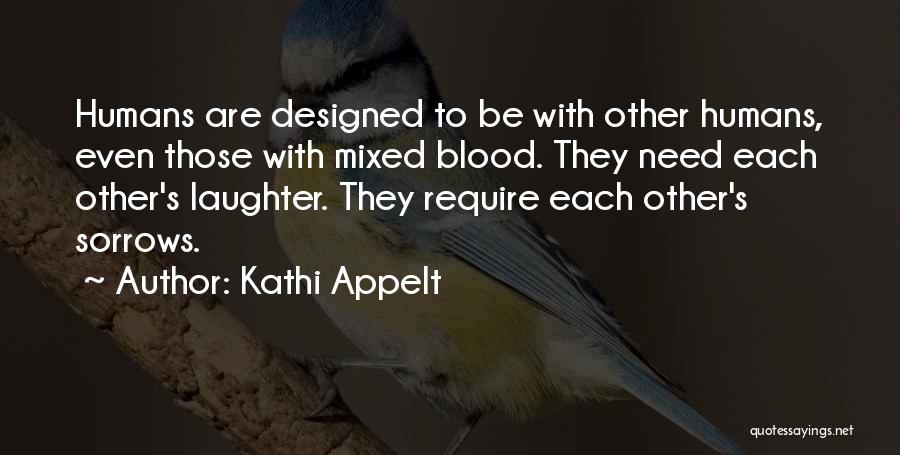 Kathi Appelt Quotes: Humans Are Designed To Be With Other Humans, Even Those With Mixed Blood. They Need Each Other's Laughter. They Require