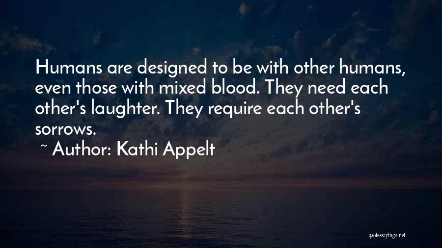 Kathi Appelt Quotes: Humans Are Designed To Be With Other Humans, Even Those With Mixed Blood. They Need Each Other's Laughter. They Require