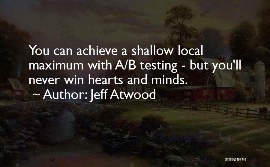 Jeff Atwood Quotes: You Can Achieve A Shallow Local Maximum With A/b Testing - But You'll Never Win Hearts And Minds.