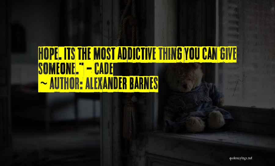 Alexander Barnes Quotes: Hope. Its The Most Addictive Thing You Can Give Someone. - Cade