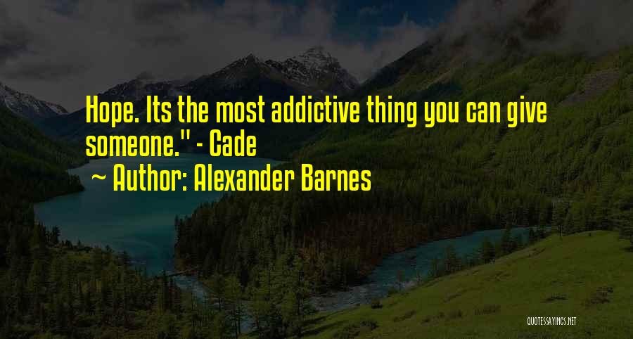 Alexander Barnes Quotes: Hope. Its The Most Addictive Thing You Can Give Someone. - Cade