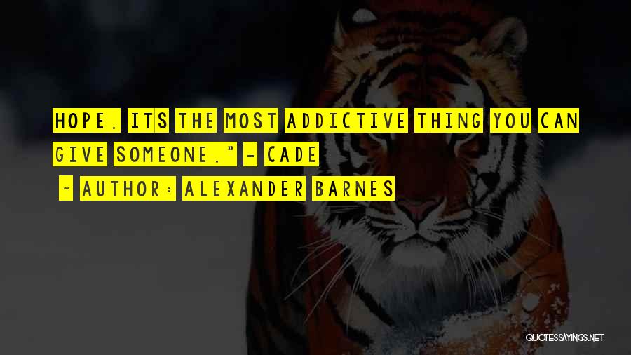 Alexander Barnes Quotes: Hope. Its The Most Addictive Thing You Can Give Someone. - Cade