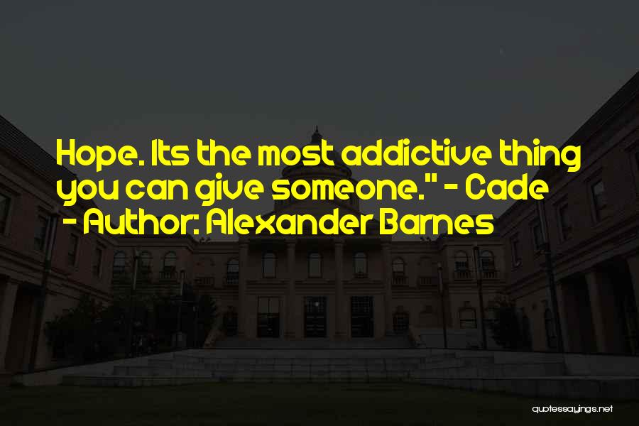 Alexander Barnes Quotes: Hope. Its The Most Addictive Thing You Can Give Someone. - Cade