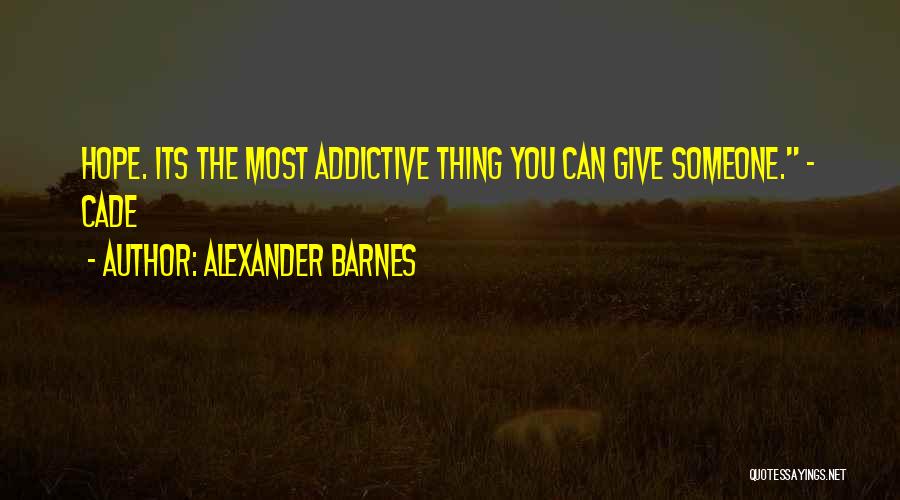 Alexander Barnes Quotes: Hope. Its The Most Addictive Thing You Can Give Someone. - Cade
