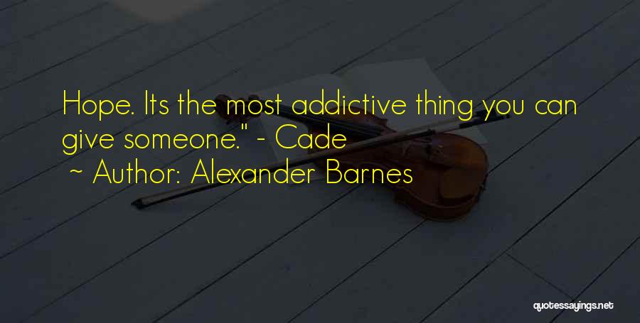 Alexander Barnes Quotes: Hope. Its The Most Addictive Thing You Can Give Someone. - Cade