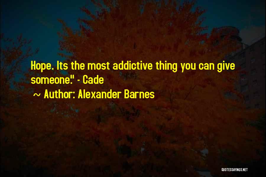 Alexander Barnes Quotes: Hope. Its The Most Addictive Thing You Can Give Someone. - Cade