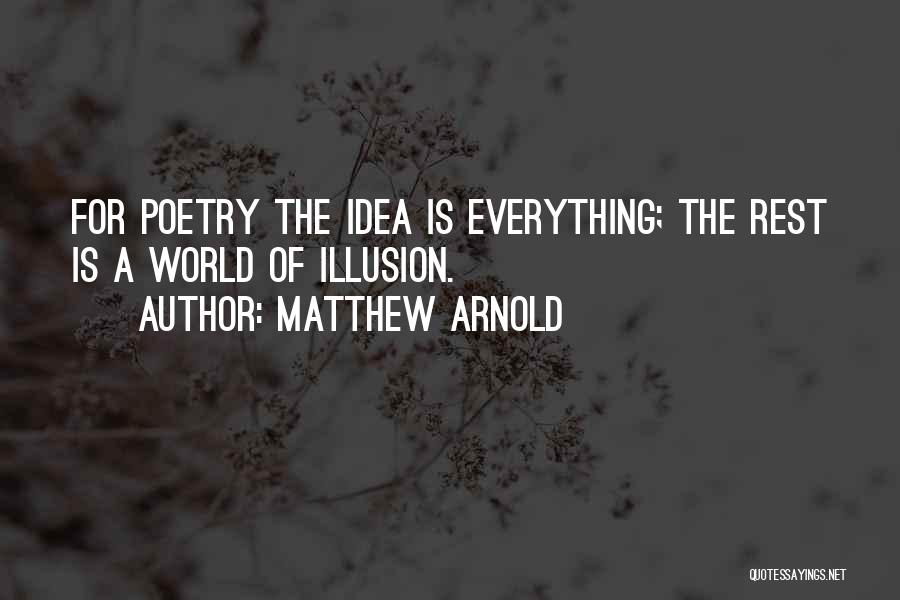 Matthew Arnold Quotes: For Poetry The Idea Is Everything; The Rest Is A World Of Illusion.