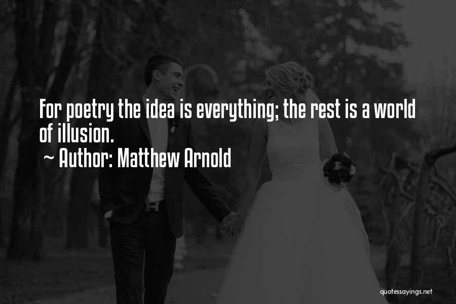 Matthew Arnold Quotes: For Poetry The Idea Is Everything; The Rest Is A World Of Illusion.