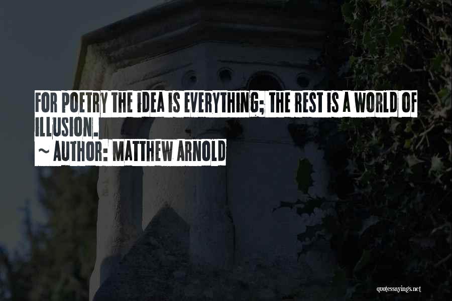 Matthew Arnold Quotes: For Poetry The Idea Is Everything; The Rest Is A World Of Illusion.