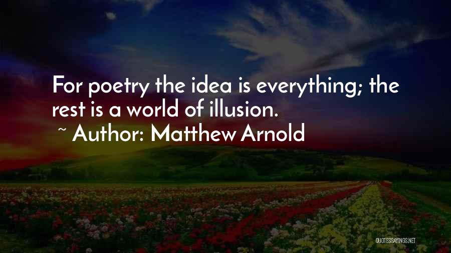 Matthew Arnold Quotes: For Poetry The Idea Is Everything; The Rest Is A World Of Illusion.