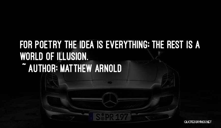 Matthew Arnold Quotes: For Poetry The Idea Is Everything; The Rest Is A World Of Illusion.