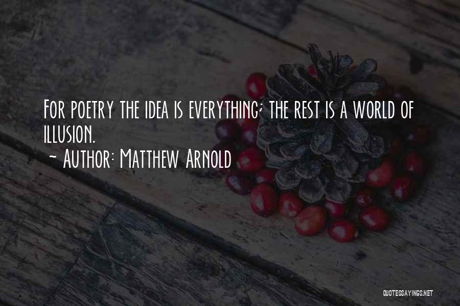 Matthew Arnold Quotes: For Poetry The Idea Is Everything; The Rest Is A World Of Illusion.