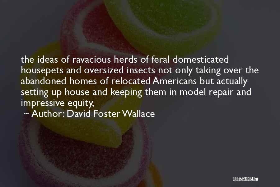 David Foster Wallace Quotes: The Ideas Of Ravacious Herds Of Feral Domesticated Housepets And Oversized Insects Not Only Taking Over The Abandoned Homes Of