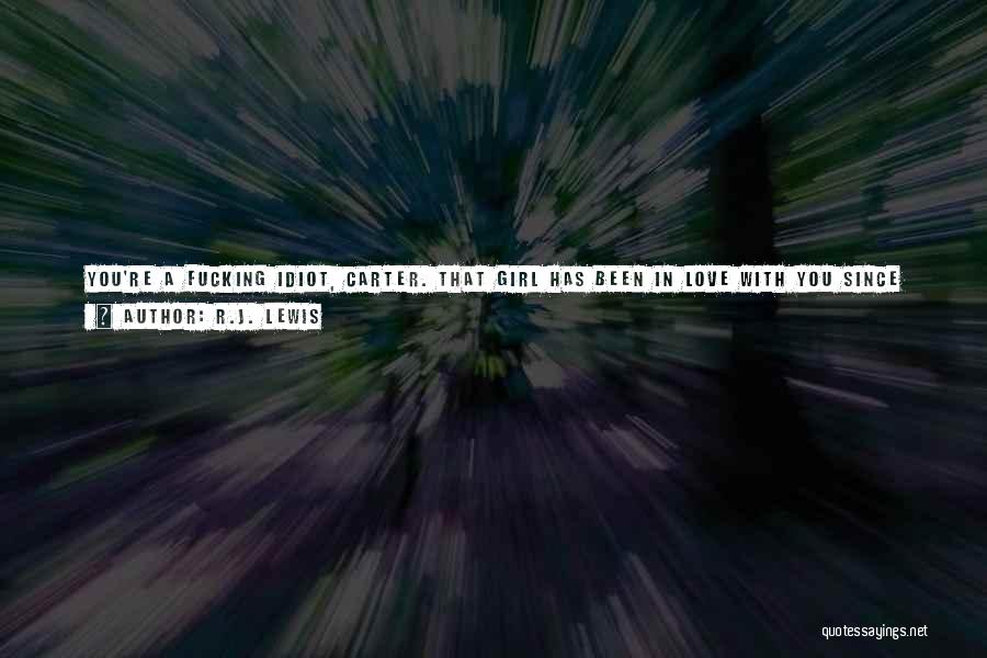 R.J. Lewis Quotes: You're A Fucking Idiot, Carter. That Girl Has Been In Love With You Since The Moment She Saw You. You