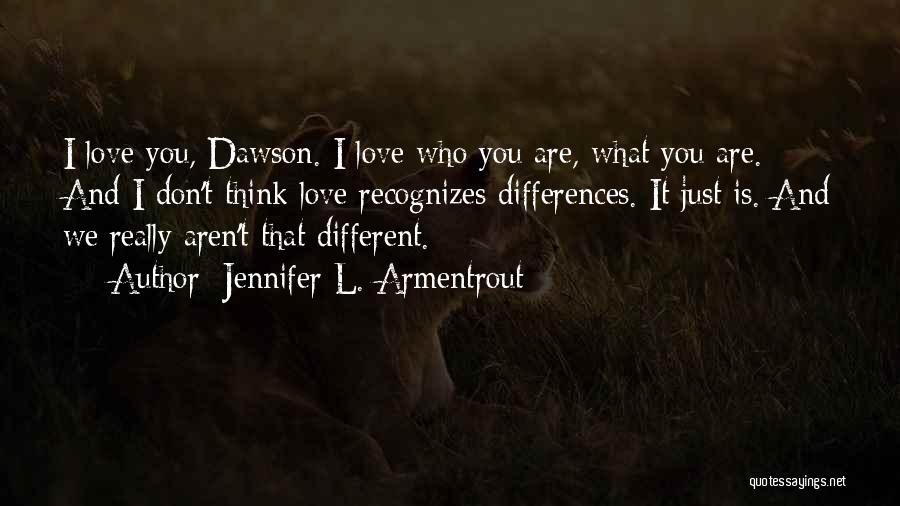 Jennifer L. Armentrout Quotes: I Love You, Dawson. I Love Who You Are, What You Are. And I Don't Think Love Recognizes Differences. It